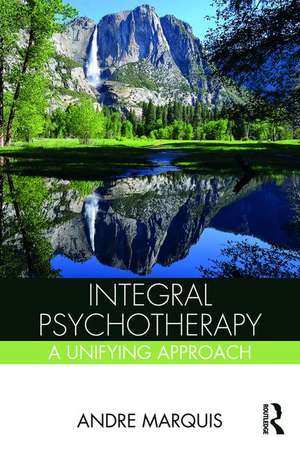 Integral Psychotherapy: A Unifying Approach de Andre Marquis