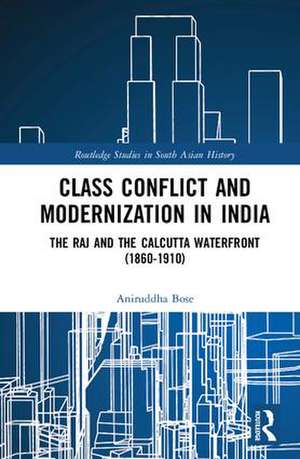 Class Conflict and Modernization in India: The Raj and the Calcutta Waterfront (1860-1910) de Aniruddha Bose