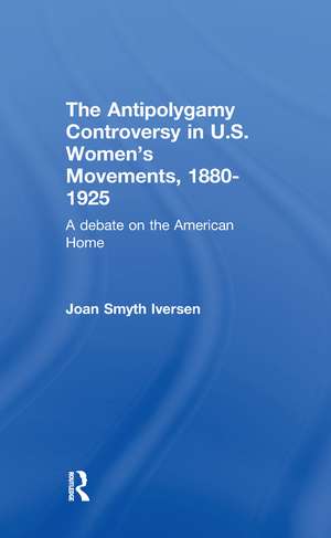 The Antipolygamy Controversy in U.S. Women's Movements, 1880-1925: A Debate on the American Home de Joan Smyth Iversen