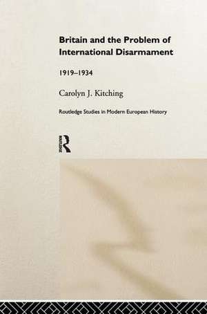 Britain and the Problem of International Disarmament: 1919-1934 de Carolyn J. Kitching