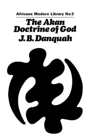 The Akan Doctrine of God: A Fragment of Gold Coast Ethics and Religion de J.B. Danquah