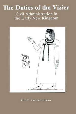 The Duties Of The Vizier: Civil Administration in the Early New Kingdom de G. P. F. Van Den Boorn