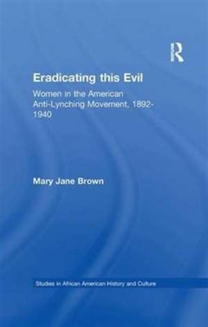 Eradicating this Evil: Women in the American Anti-Lynching Movement, 1892-1940 de Mary Jane Brown