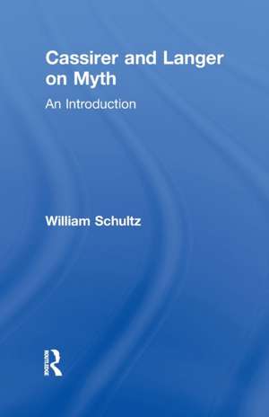 Cassirer and Langer on Myth: An Introduction de William Schultz