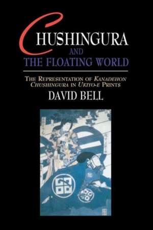 Chushingura and the Floating World: The Representation of Kanadehon Chushingura in Ukiyo-e Prints de David Bell