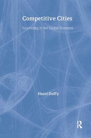 Competitive Cities: Succeeding in the Global Economy de Hazel Duffy