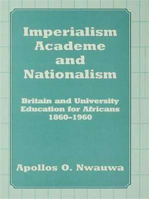 Imperialism, Academe and Nationalism: Britain and University Education for Africans 1860-1960 de Apollos O. Nwauwa