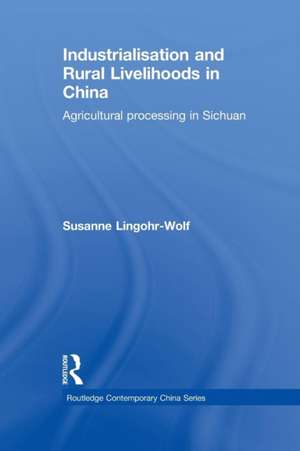 Industrialisation and Rural Livelihoods in China: Agricultural Processing in Sichuan de Susanne Lingohr-Wolf