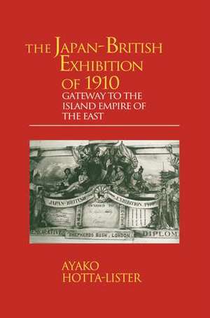 The Japan-British Exhibition of 1910: Gateway to the Island Empire of the East de A. Hotta-Lister