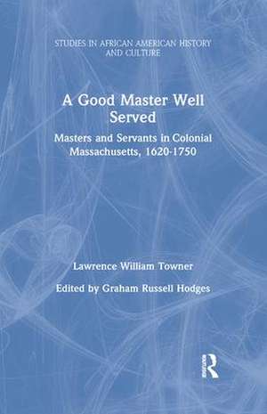 A Good Master Well Served: Masters and Servants in Colonial Massachusetts, 1620-1750 de Lawrence William Towner