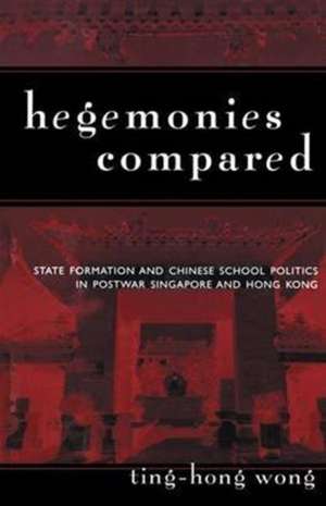 Hegemonies Compared: State Formation and Chinese School Politics in Postwar Singapore and Hong Kong de Ting-Hong Wong