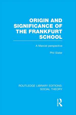 Origin and Significance of the Frankfurt School (RLE Social Theory): A Marxist Perspective de Phil Slater