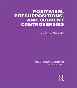 Positivism, Presupposition and Current Controversies (Theoretical Logic in Sociology) de Jeffrey Alexander