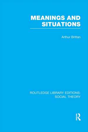 Meanings and Situations (RLE Social Theory) de Arthur Brittan