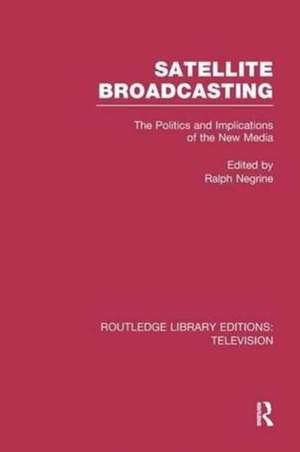 Satellite Broadcasting: The Politics and Implications of the New Media de Ralph Negrine