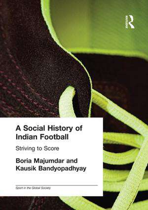 A Social History of Indian Football: Striving to Score de Kausik Bandyopadhyay