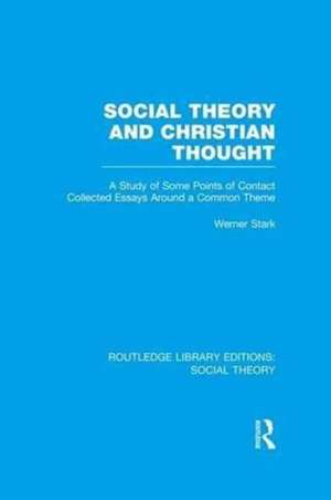 Social Theory and Christian Thought (RLE Social Theory): A study of some points of contact. Collected essays around a central theme de Werner Stark