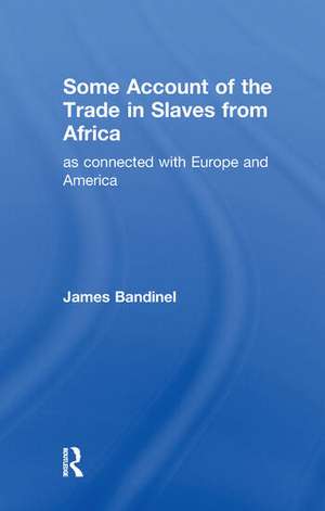 Some Account of the Trade in Slaves from Africa as Connected with Europe de James Bandinel