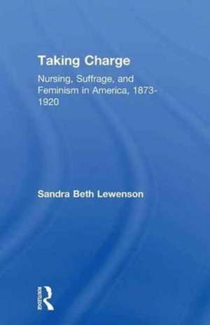 Taking Charge: Nursing, Suffrage, and Feminism in America, 1873-1920 de Sandra B. Lewenson