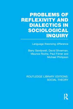 Problems of Reflexivity and Dialectics in Sociological Inquiry (RLE Social Theory): Language Theorizing Difference de Barry Sandywell