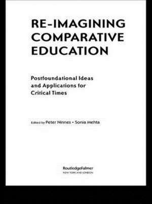 Re-Imagining Comparative Education: Postfoundational Ideas and Applications for Critical Times de Peter Ninnes