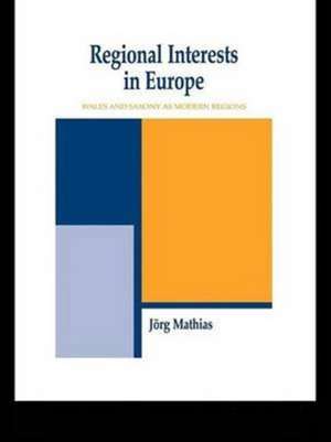 Regional Interests and Regional Actors: Wales and Saxony as Modern Regions in Europe de Jörg Mathias