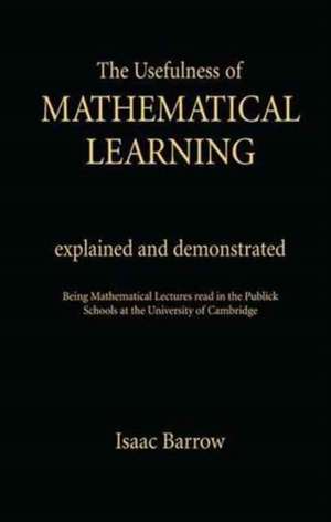 The Usefullness of Mathematical Learning: Explained and Demonstrated de Isaac Barrow