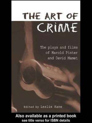 The Art of Crime: The Plays and Film of Harold Pinter and David Mamet de Leslie Kane