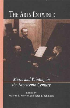 The Arts Entwined: Music and Painting in the Nineteenth Century de Marsha Morton