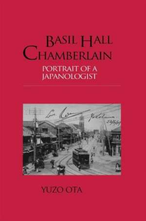 Basil Hall Chamberlain: Portrait of a Japanologist de Yuzo Ota