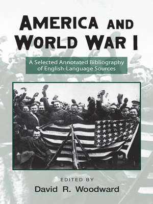 America and World War I: A Selected Annotated Bibliography of English-Language Sources de David Woodward