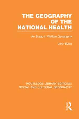 Geography of the National Health (RLE Social & Cultural Geography): An Essay in Welfare Geography de John Eyles