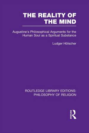 The Reality of the Mind: St Augustine's Philosophical Arguments for the Human Soul as a Spiritual Substance de Ludger Hölscher