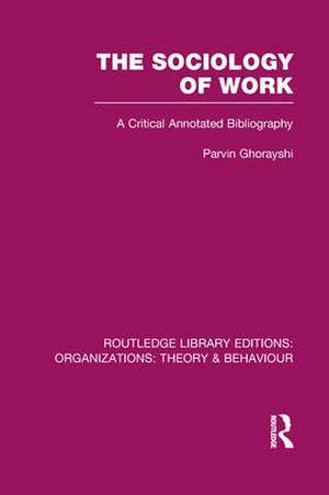 The Sociology of Work (RLE: Organizations): A Critical Annotated Bibliography de Parvin Ghorayshi