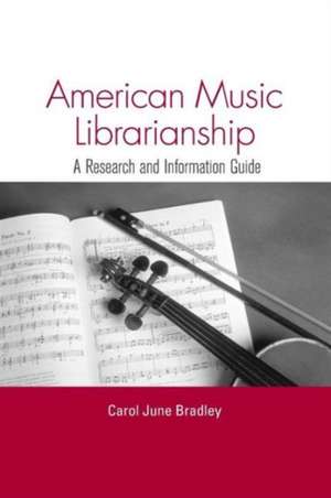 American Music Librarianship: A Research and Information Guide de Carol June Bradley