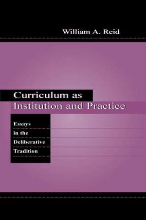 Curriculum as Institution and Practice: Essays in the Deliberative Tradition de William A. Reid