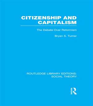 Citizenship and Capitalism (RLE Social Theory): The Debate over Reformism de Bryan S. Turner