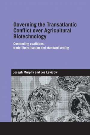 Governing the Transatlantic Conflict over Agricultural Biotechnology: Contending Coalitions, Trade Liberalisation and Standard Setting de Joseph Murphy