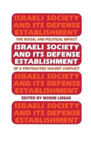 Israeli Society and Its Defense Establishment: The Social and Political Impact of a Protracted Violent Conflict de Moshe Lissak