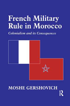 French Military Rule in Morocco: Colonialism and its Consequences de Moshe Gershovich