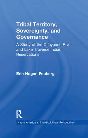 Tribal Territory, Sovereignty, and Governance: A Study of the Cheyenne River and Lake Traverse Indian Reservations de Erin Fouberg