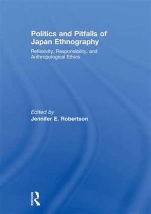 Politics and Pitfalls of Japan Ethnography: Reflexivity, Responsibility, and Anthropological Ethics de Jennifer Robertson