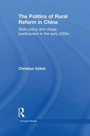 The Politics of Rural Reform in China: State Policy and Village Predicament in the Early 2000s de Christian Göbel