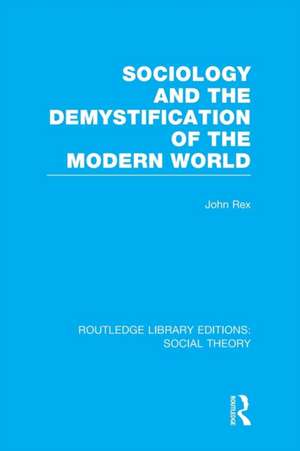 Sociology and the Demystification of the Modern World (RLE Social Theory) de John Rex