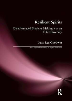 Resilient Spirits: Disadvantaged Students Making it at an Elite University de Latty Lee Goodwin