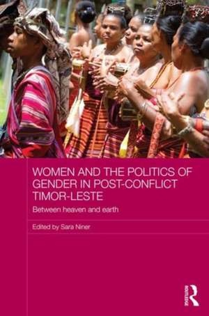 Women and the Politics of Gender in Post-Conflict Timor-Leste: Between Heaven and Earth de Sara Niner