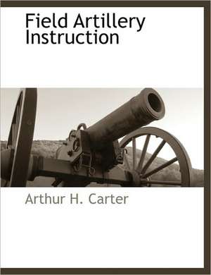 Field Artillery Instruction de Arthur H. Carter