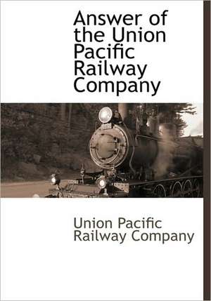 Answer of the Union Pacific Railway Company de Union Pacific Railroad Company