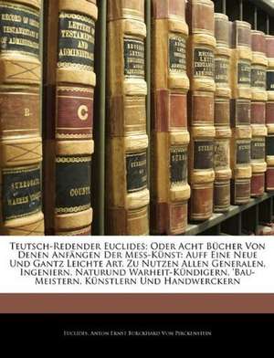 Teutsch-Redender Euclides; Oder Acht Bücher Von Denen Anfängen Der Mess-Künst: Auff Eine Neue Und Gantz Leichte Art, Zu Nutzen Allen Generalen, Ingeniern, Naturund Warheit-Kündigern, 'bau-Meistern, Künstlern Und Handwerckern de Euclides