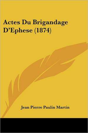 Actes Du Brigandage D'Ephese (1874) de Jean Pierre Paulin Martin